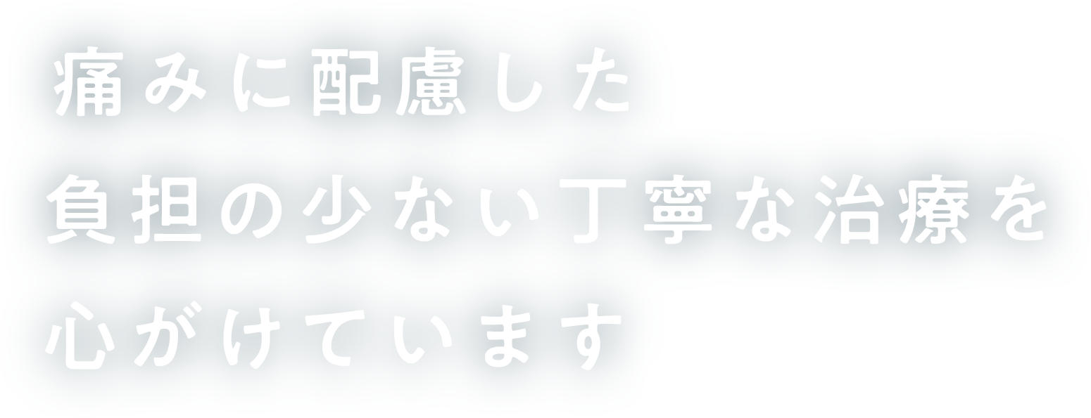 痛みに配慮した負担の少ない丁寧な治療を心がけています